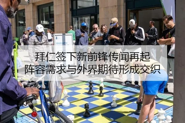 拜仁签下新前锋传闻再起 阵容需求与外界期待形成交织