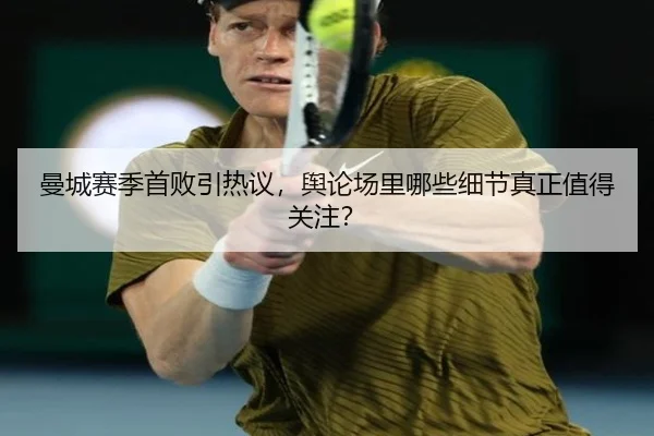曼城赛季首败引热议，舆论场里哪些细节真正值得关注？